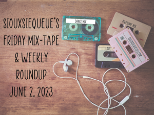 Siouxsiequeue's Friday Mix-Tape and Weekly Roundup June 2, 2023