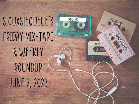 Siouxsiequeue's Friday Mix-Tape and Weekly Roundup June 2, 2023